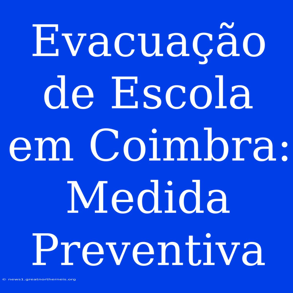 Evacuação De Escola Em Coimbra: Medida Preventiva