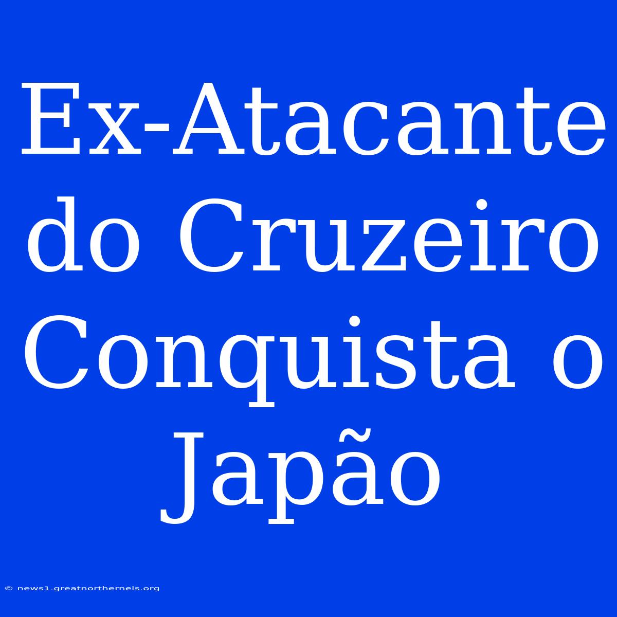 Ex-Atacante Do Cruzeiro Conquista O Japão