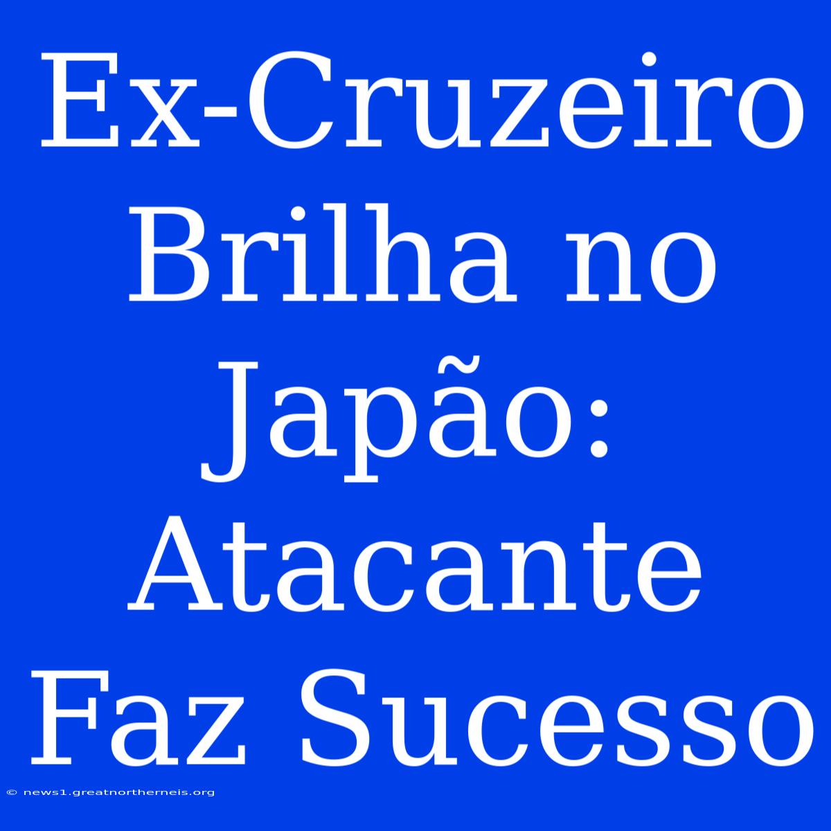 Ex-Cruzeiro Brilha No Japão: Atacante Faz Sucesso