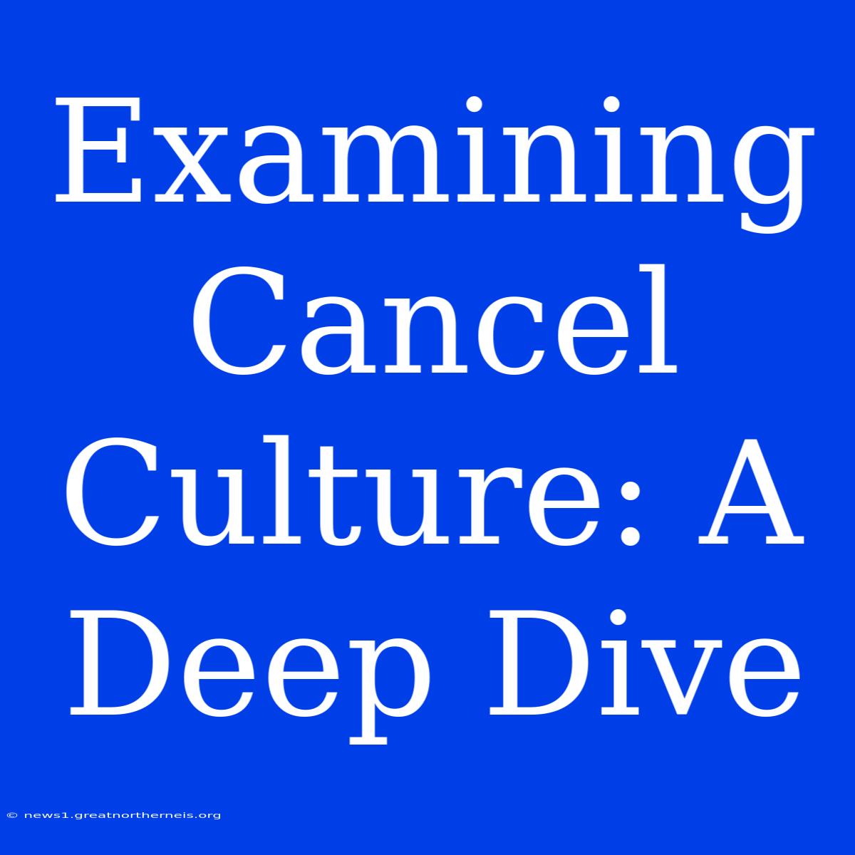 Examining Cancel Culture: A Deep Dive