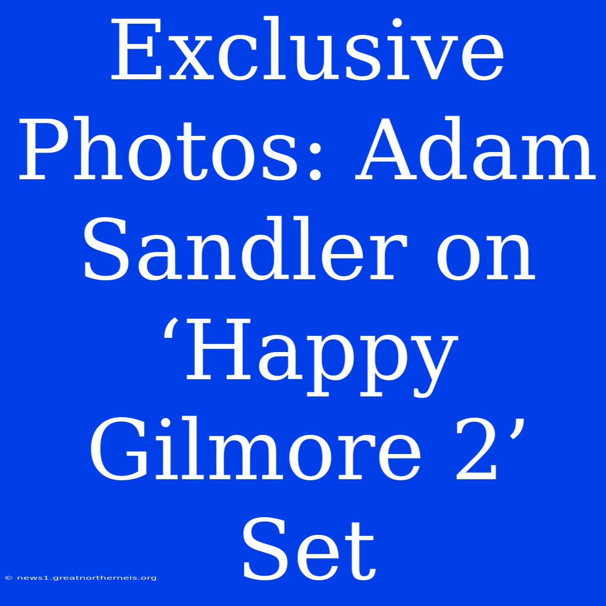 Exclusive Photos: Adam Sandler On ‘Happy Gilmore 2’ Set