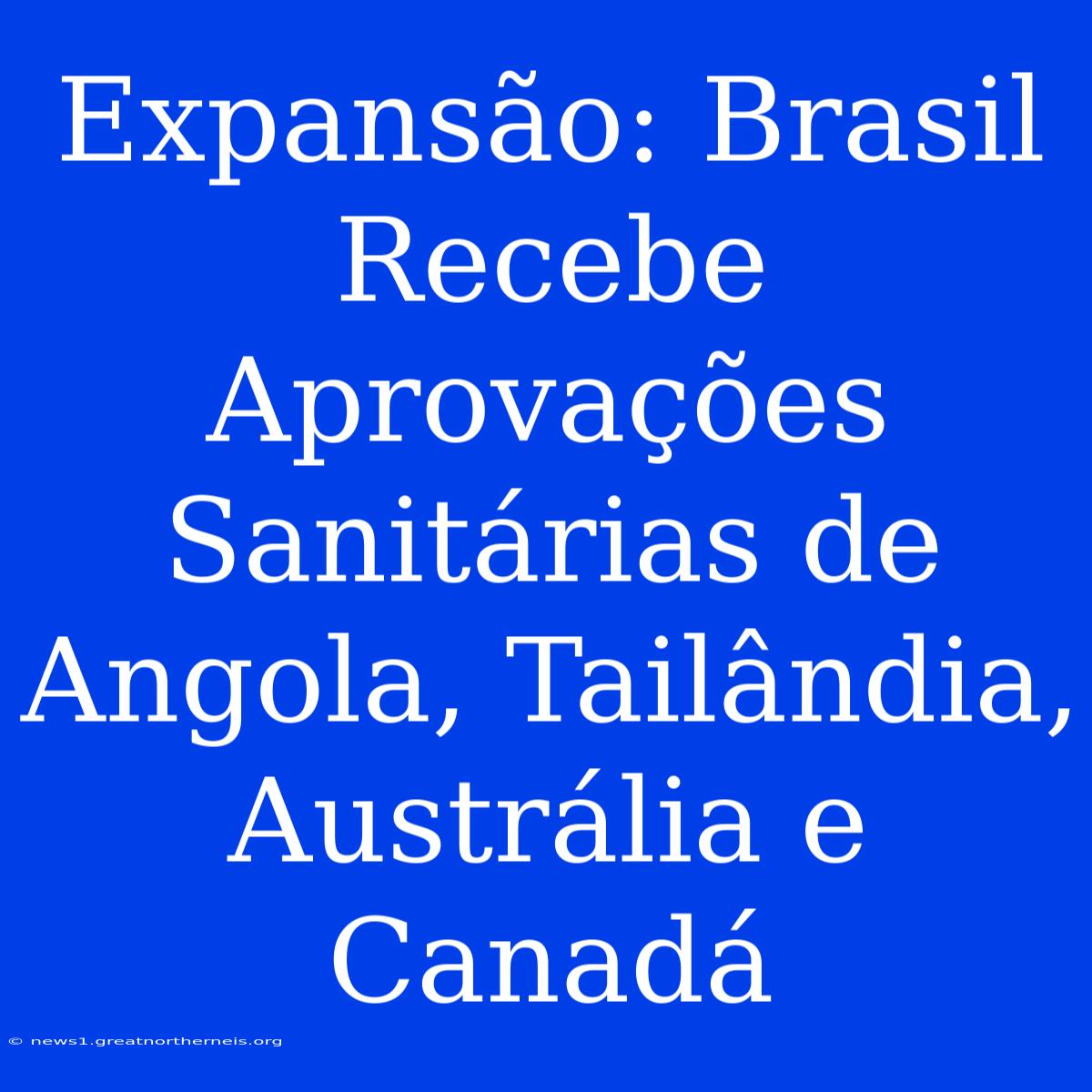 Expansão: Brasil Recebe Aprovações Sanitárias De Angola, Tailândia, Austrália E Canadá