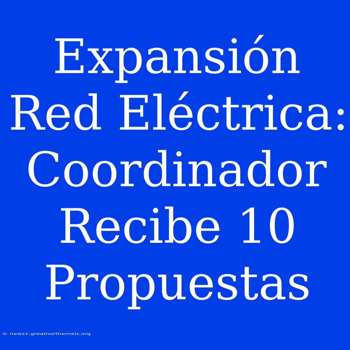 Expansión Red Eléctrica: Coordinador Recibe 10 Propuestas