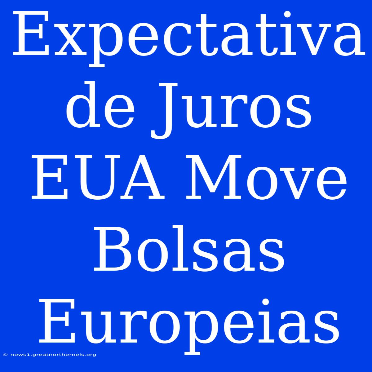 Expectativa De Juros EUA Move Bolsas Europeias