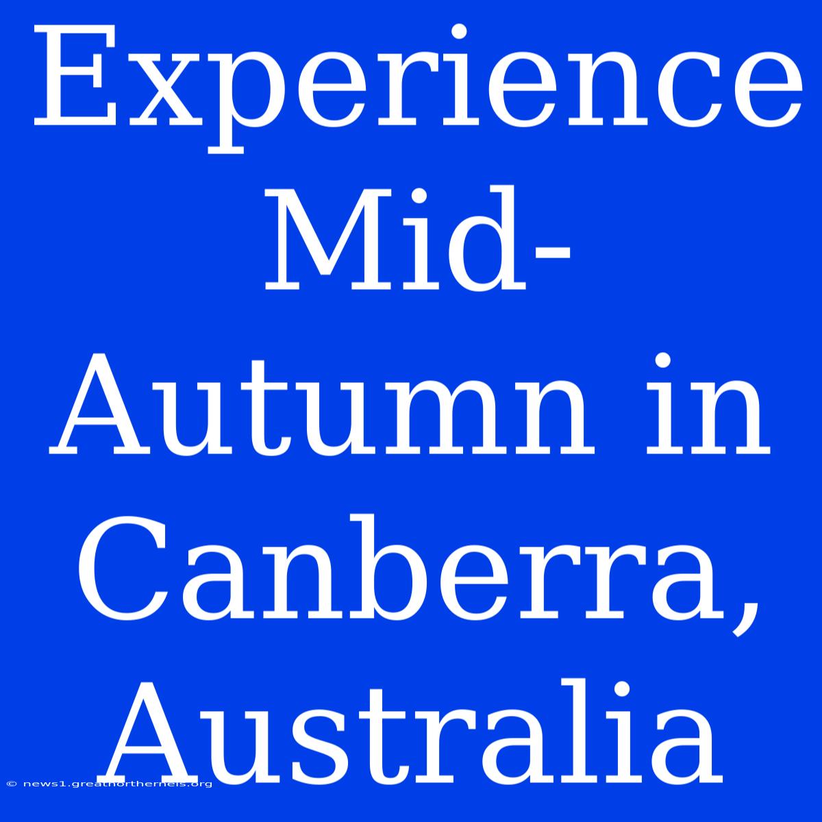 Experience Mid-Autumn In Canberra, Australia