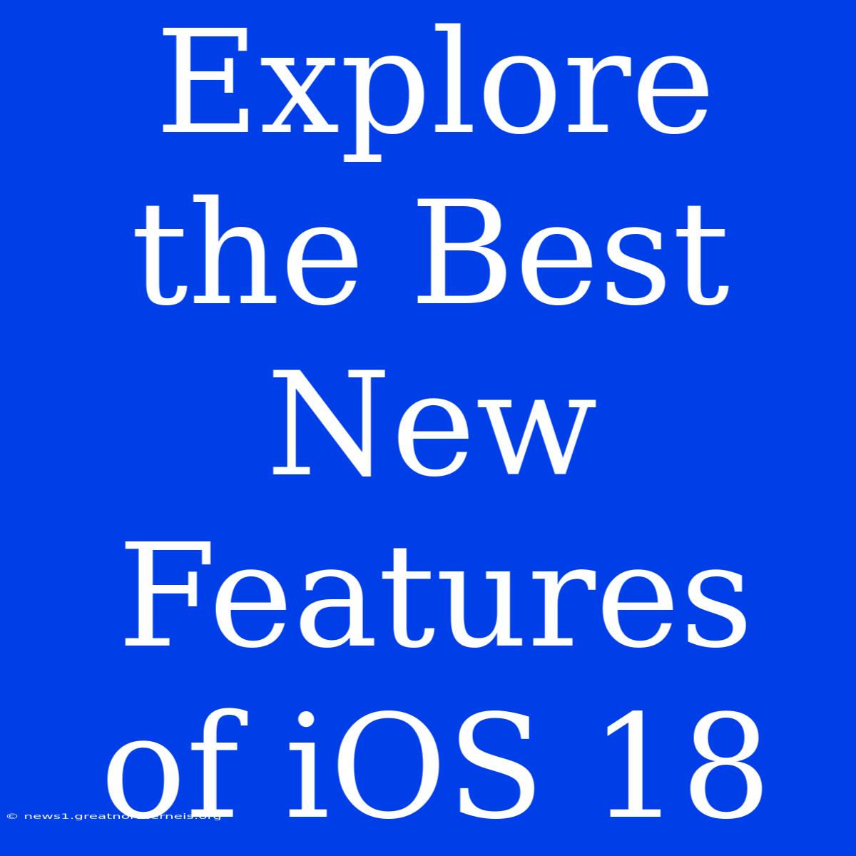 Explore The Best New Features Of IOS 18