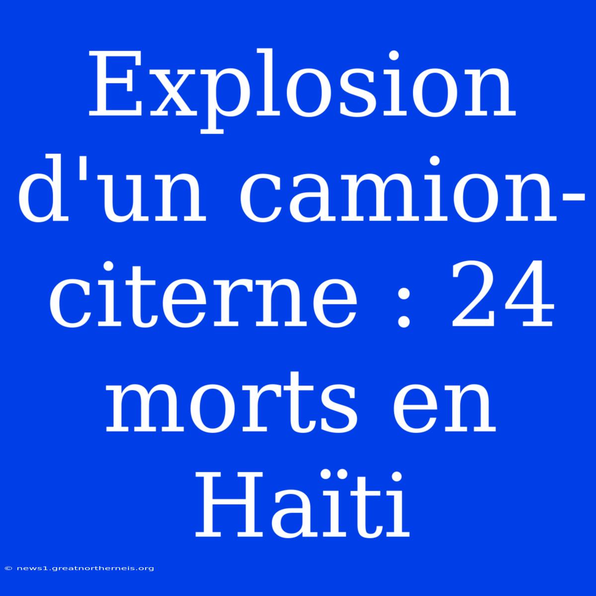 Explosion D'un Camion-citerne : 24 Morts En Haïti