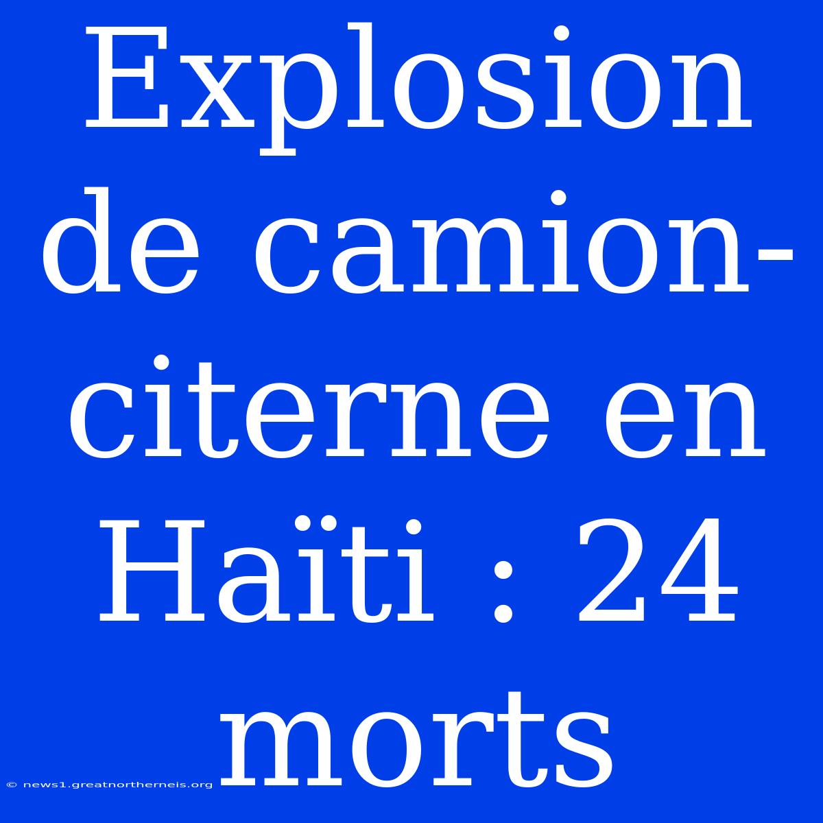 Explosion De Camion-citerne En Haïti : 24 Morts