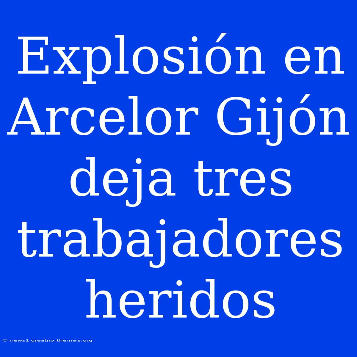 Explosión En Arcelor Gijón Deja Tres Trabajadores Heridos