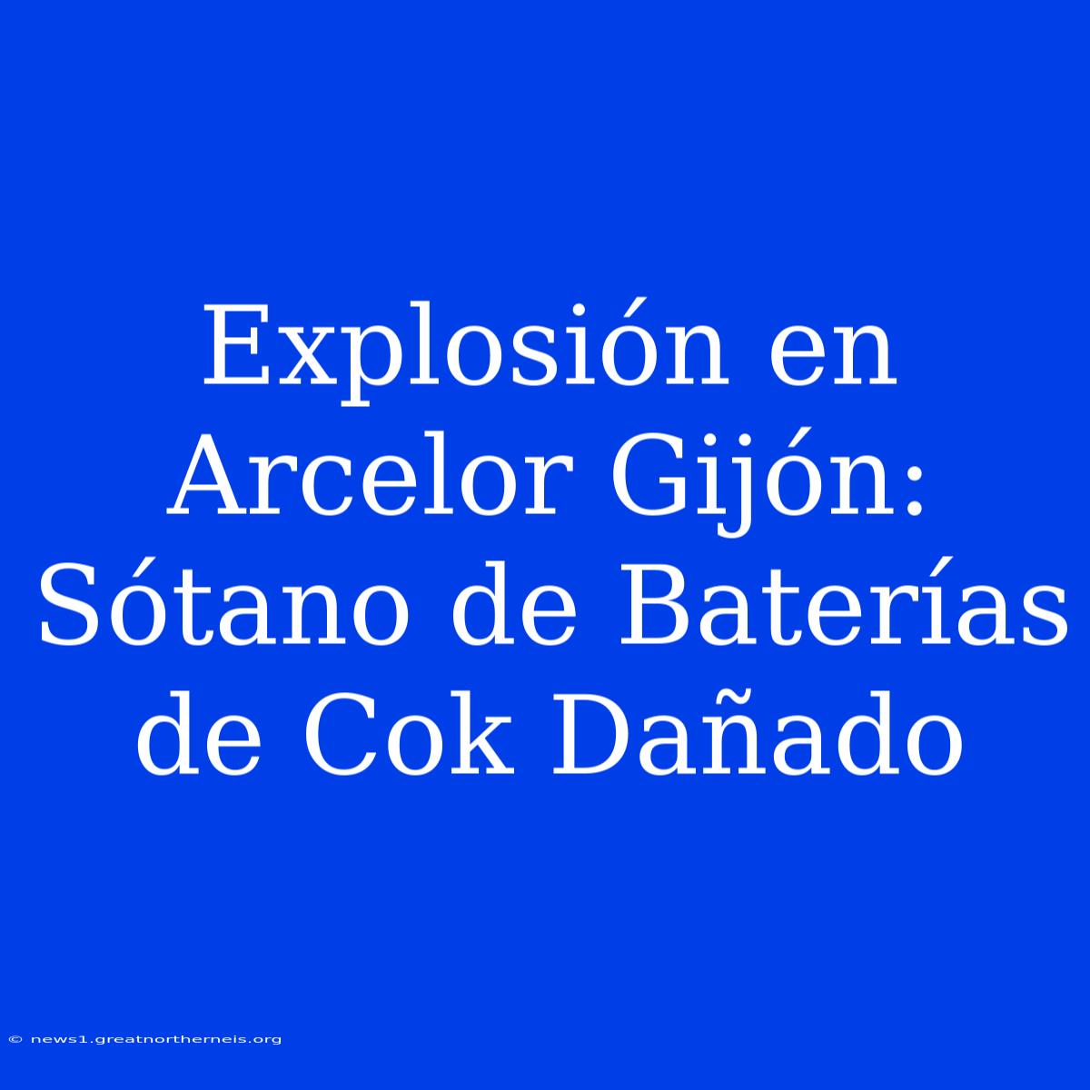 Explosión En Arcelor Gijón: Sótano De Baterías De Cok Dañado