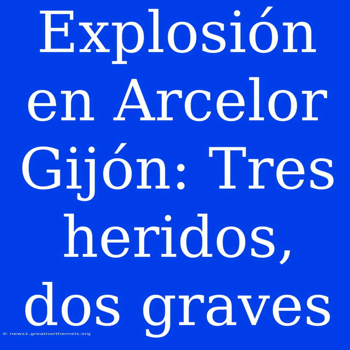 Explosión En Arcelor Gijón: Tres Heridos, Dos Graves