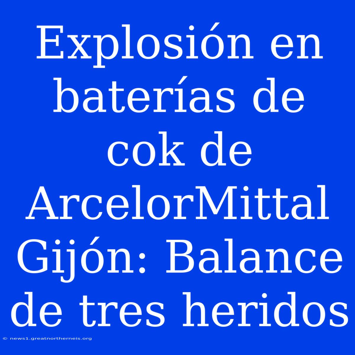 Explosión En Baterías De Cok De ArcelorMittal Gijón: Balance De Tres Heridos