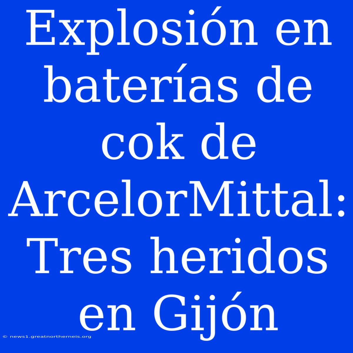 Explosión En Baterías De Cok De ArcelorMittal: Tres Heridos En Gijón