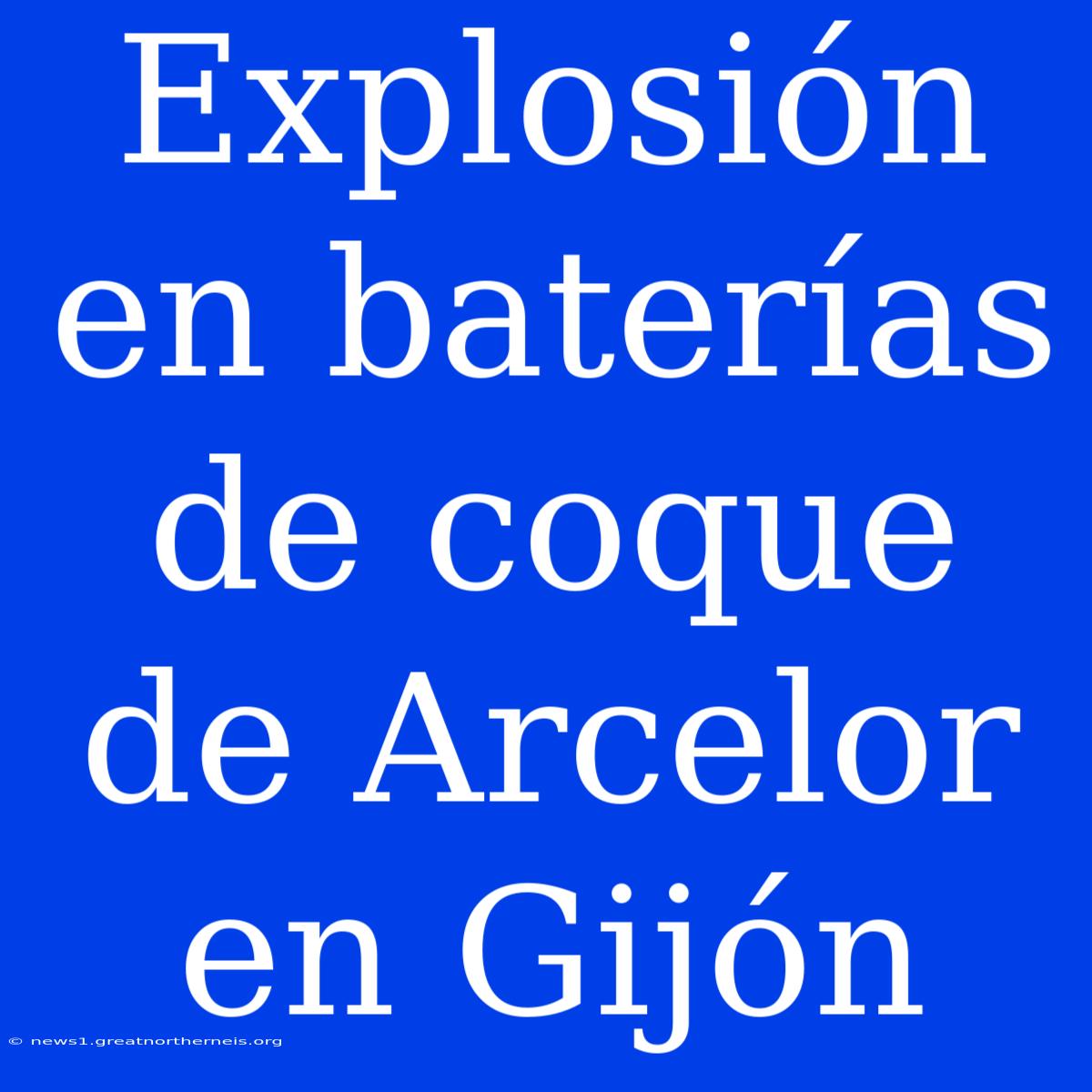 Explosión En Baterías De Coque De Arcelor En Gijón