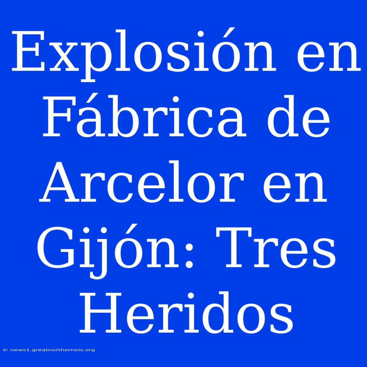 Explosión En Fábrica De Arcelor En Gijón: Tres Heridos