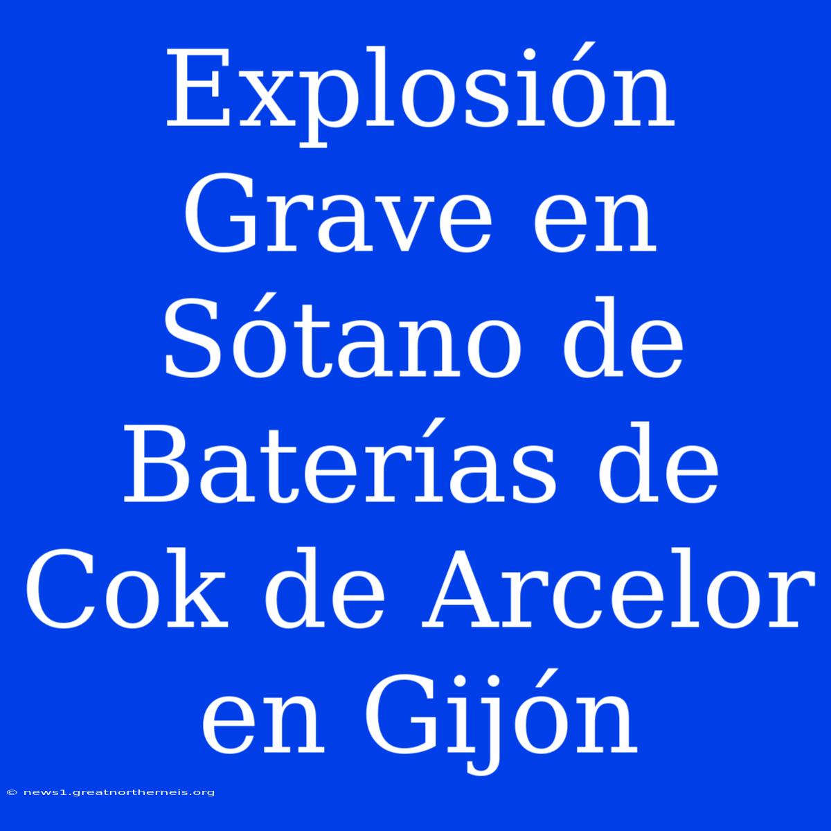 Explosión Grave En Sótano De Baterías De Cok De Arcelor En Gijón