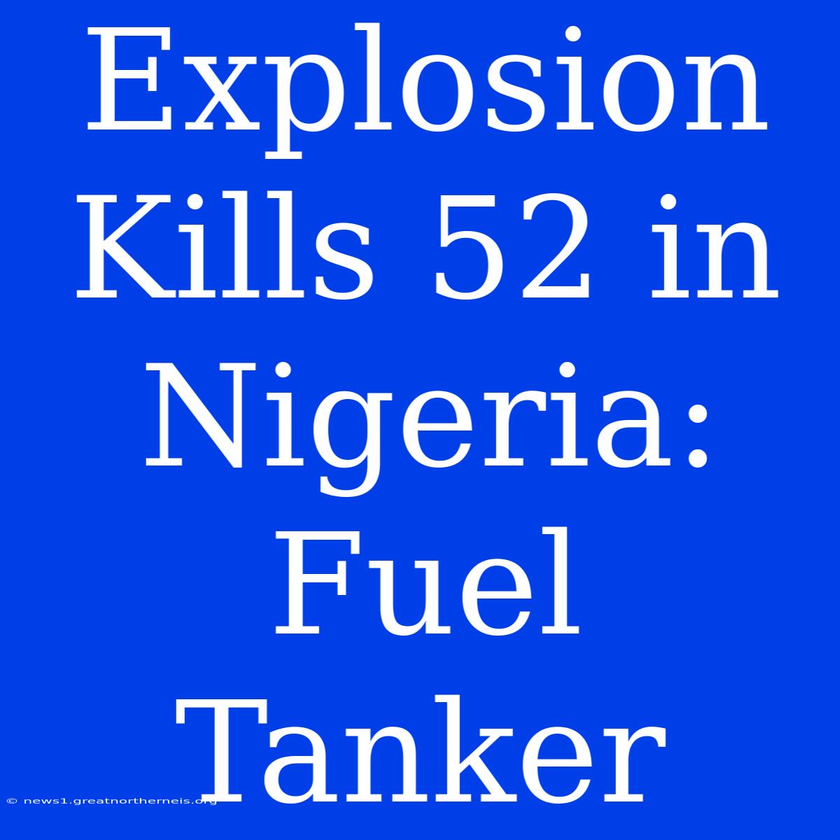 Explosion Kills 52 In Nigeria: Fuel Tanker