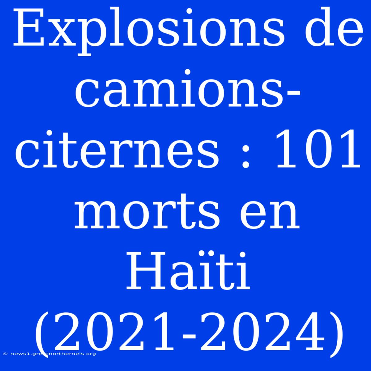 Explosions De Camions-citernes : 101 Morts En Haïti (2021-2024)