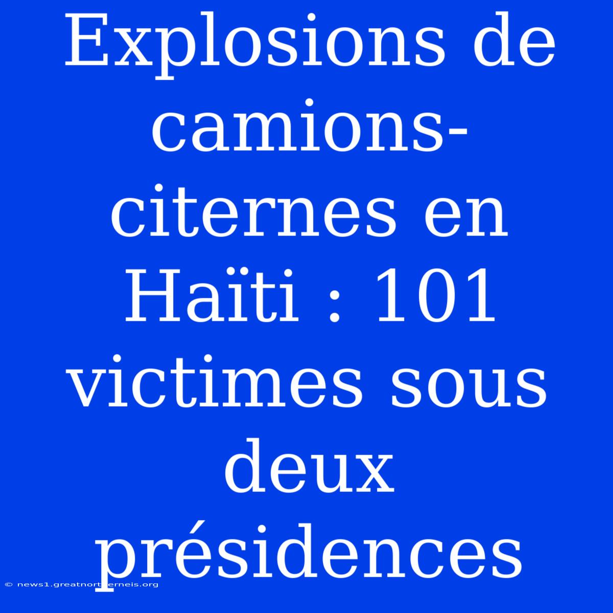 Explosions De Camions-citernes En Haïti : 101 Victimes Sous Deux Présidences