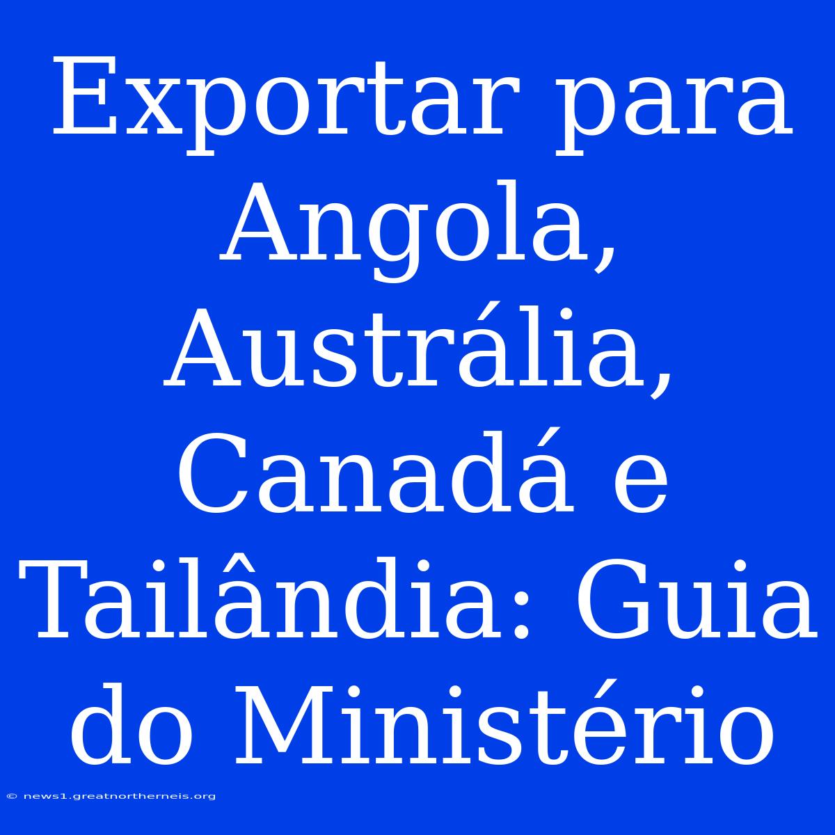 Exportar Para Angola, Austrália, Canadá E Tailândia: Guia Do Ministério