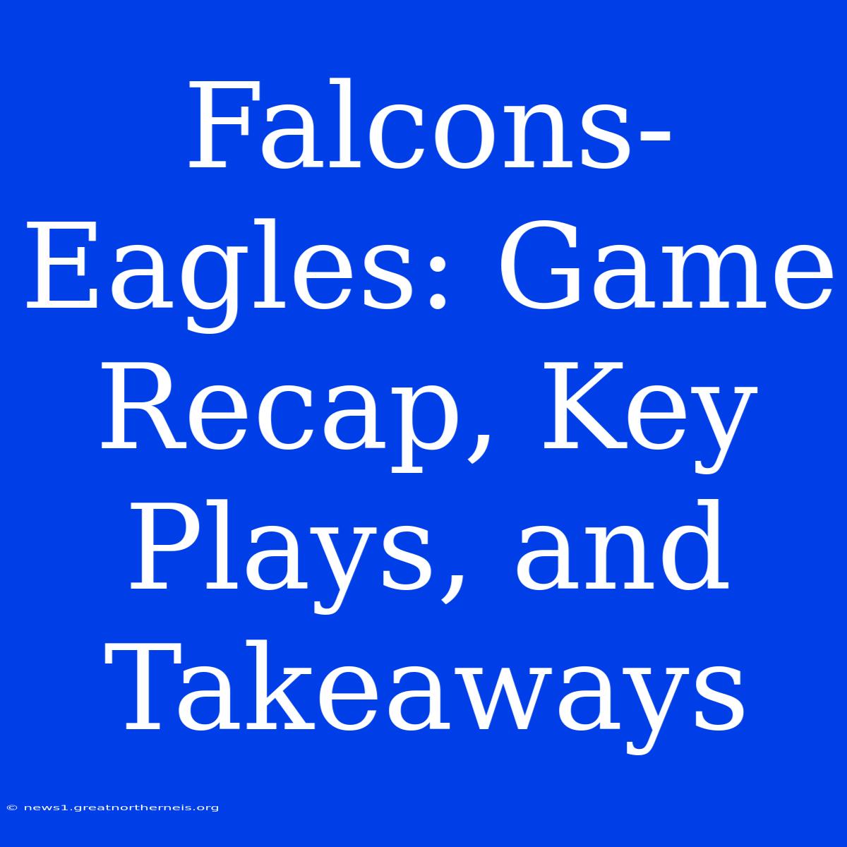 Falcons-Eagles: Game Recap, Key Plays, And Takeaways