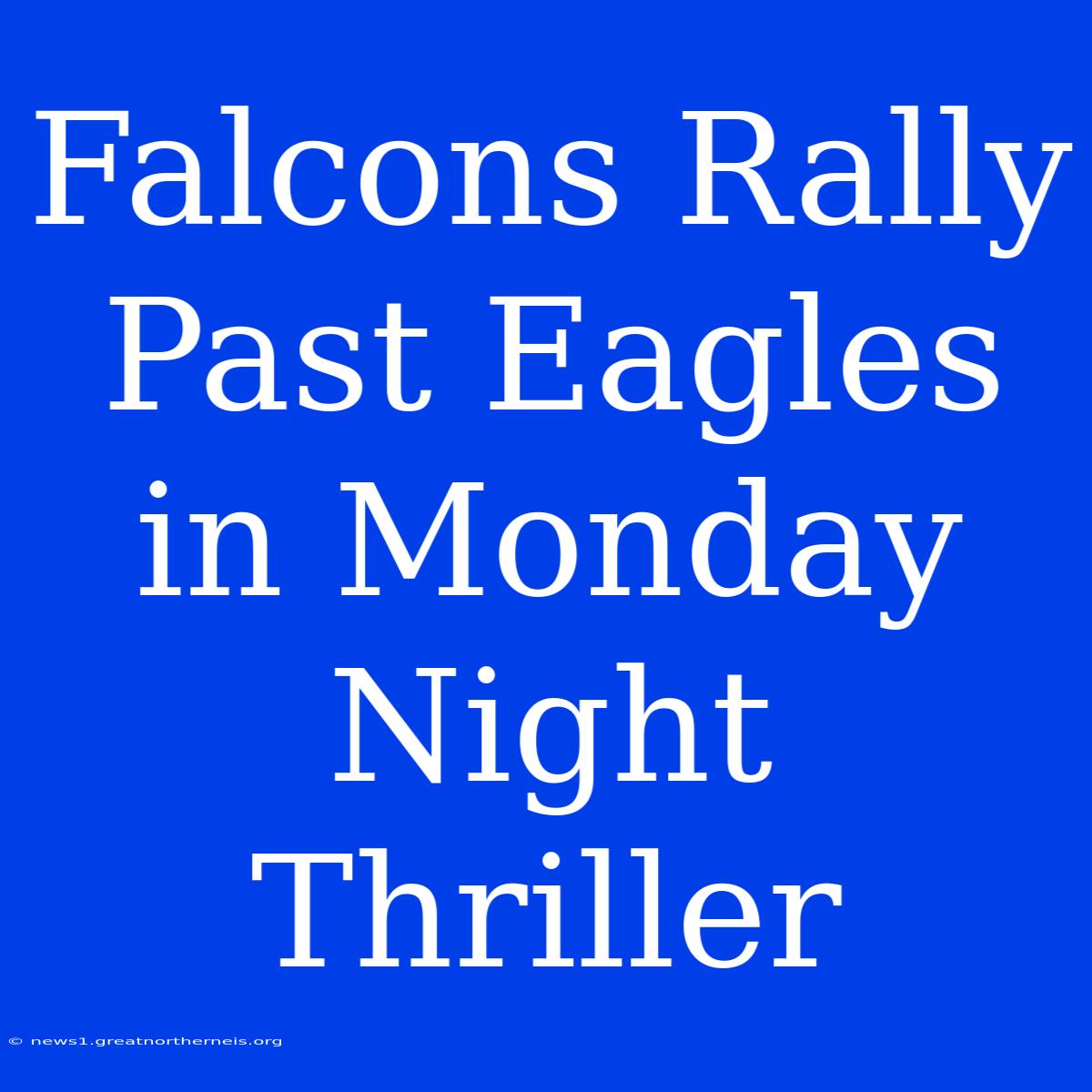 Falcons Rally Past Eagles In Monday Night Thriller