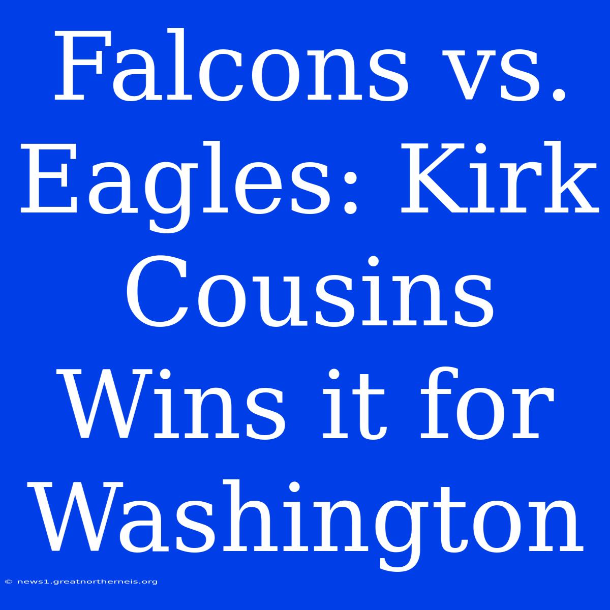 Falcons Vs. Eagles: Kirk Cousins Wins It For Washington