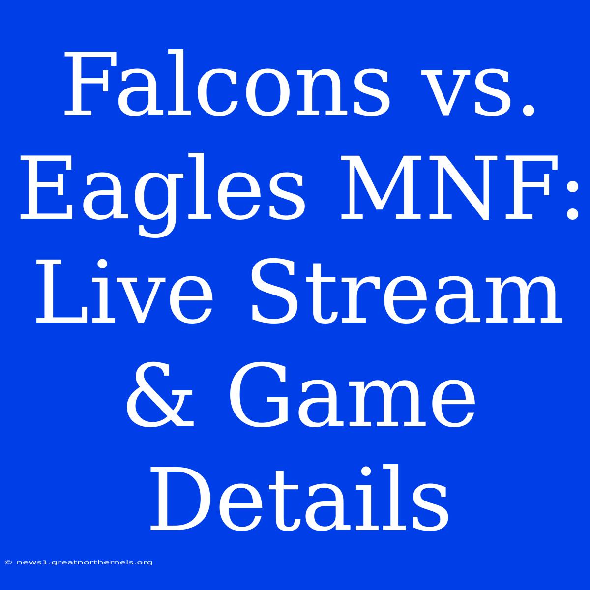 Falcons Vs. Eagles MNF: Live Stream & Game Details