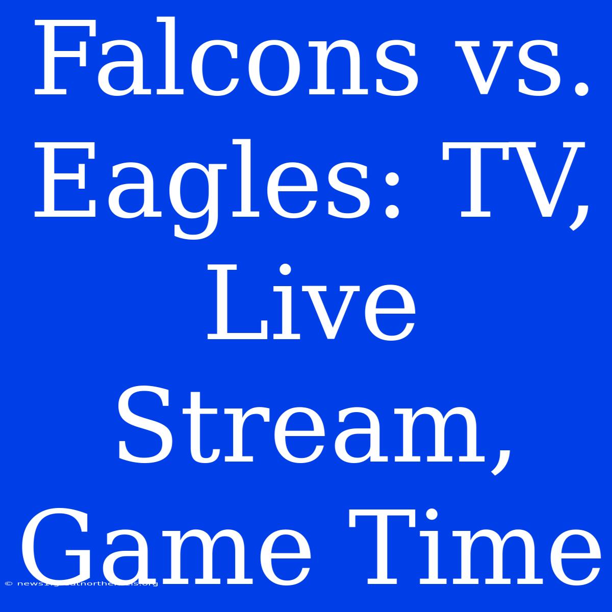 Falcons Vs. Eagles: TV, Live Stream, Game Time