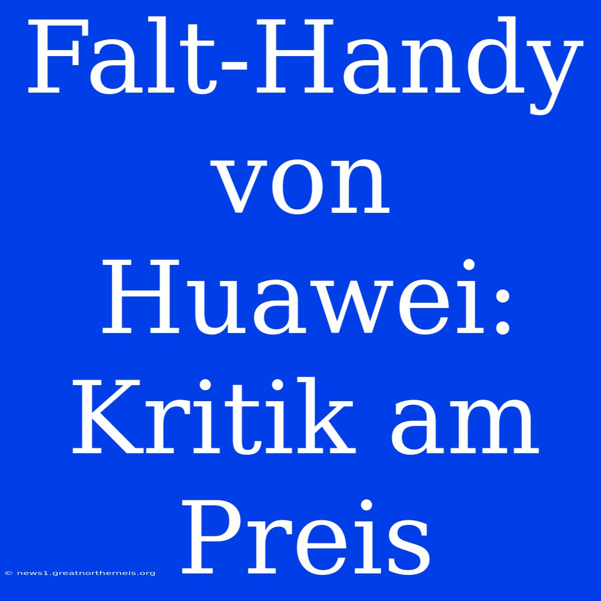 Falt-Handy Von Huawei: Kritik Am Preis