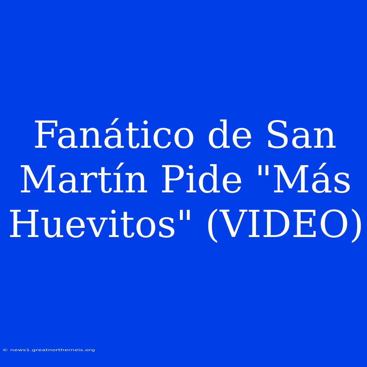 Fanático De San Martín Pide 