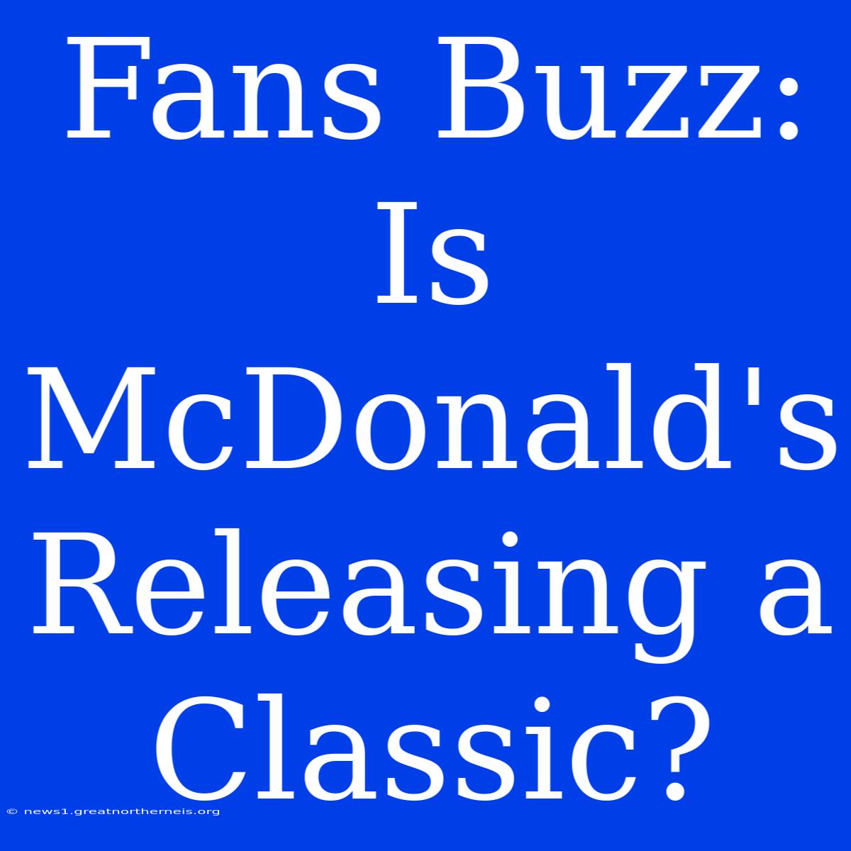 Fans Buzz: Is McDonald's Releasing A Classic?