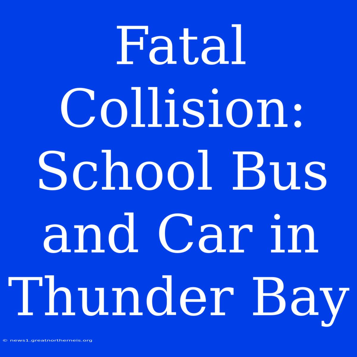 Fatal Collision: School Bus And Car In Thunder Bay