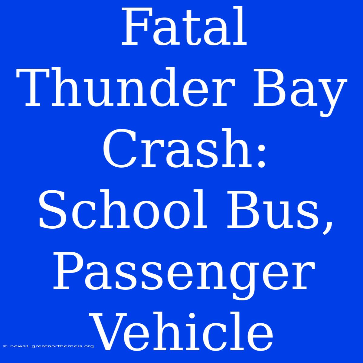 Fatal Thunder Bay Crash: School Bus, Passenger Vehicle