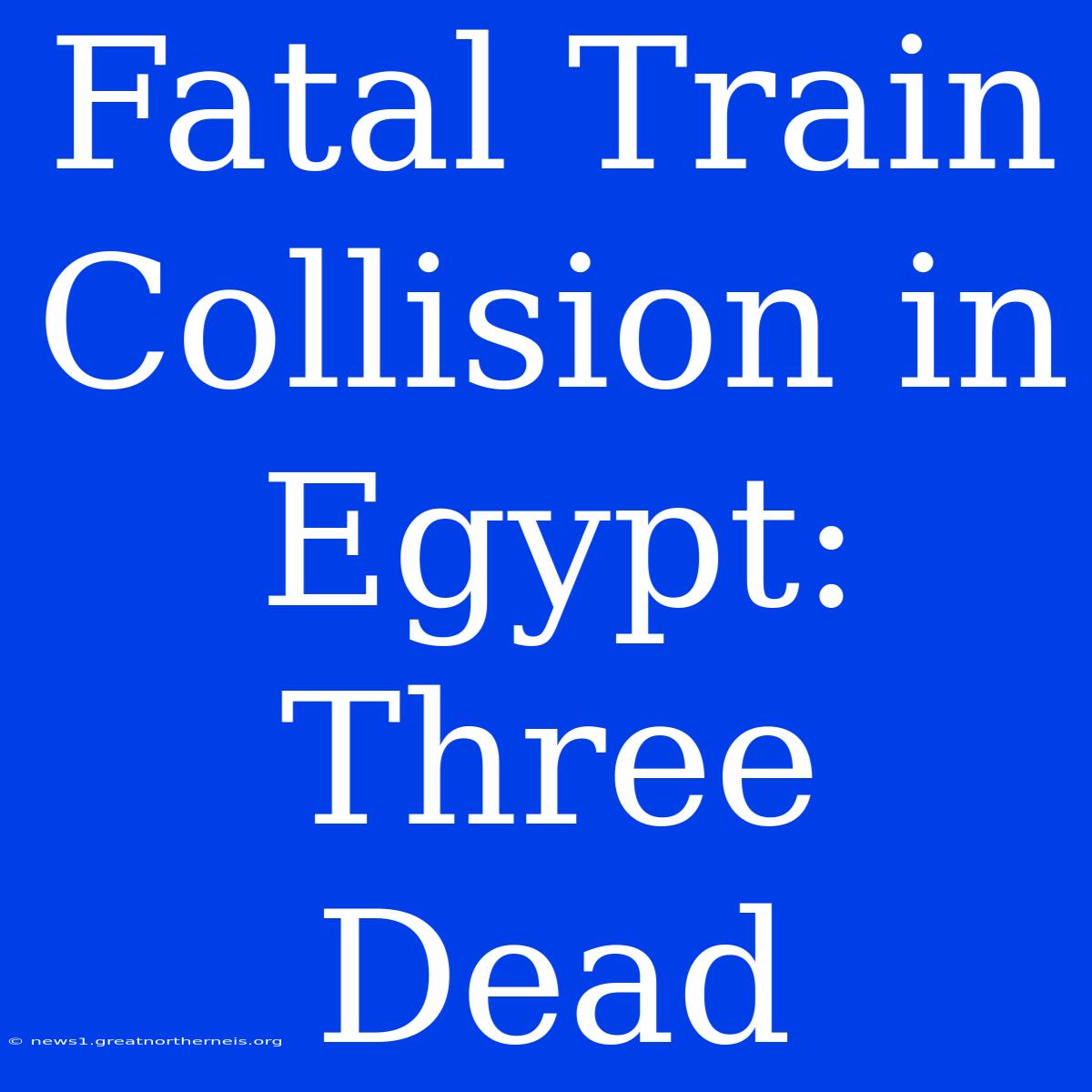 Fatal Train Collision In Egypt: Three Dead