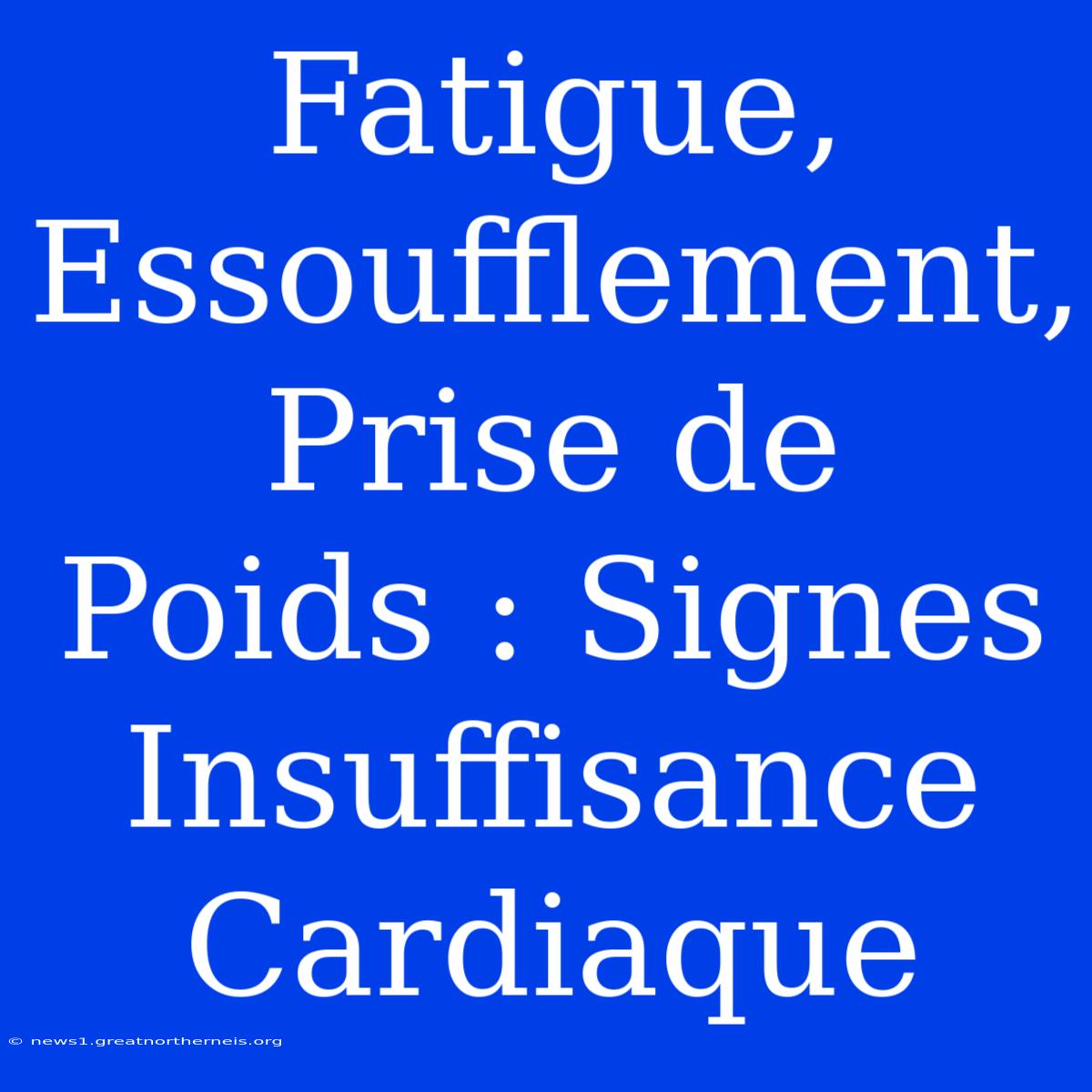 Fatigue, Essoufflement, Prise De Poids : Signes Insuffisance Cardiaque