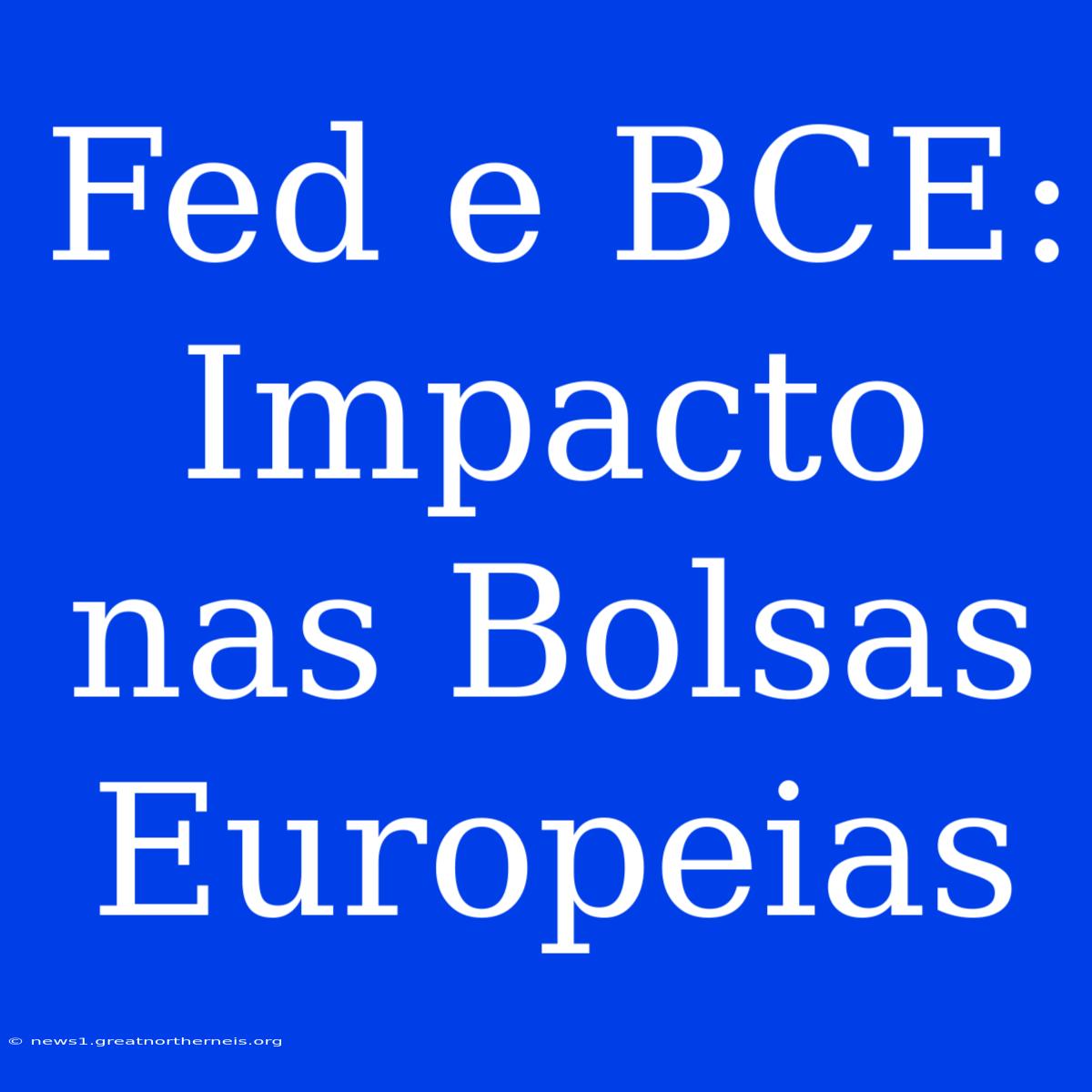 Fed E BCE: Impacto Nas Bolsas Europeias