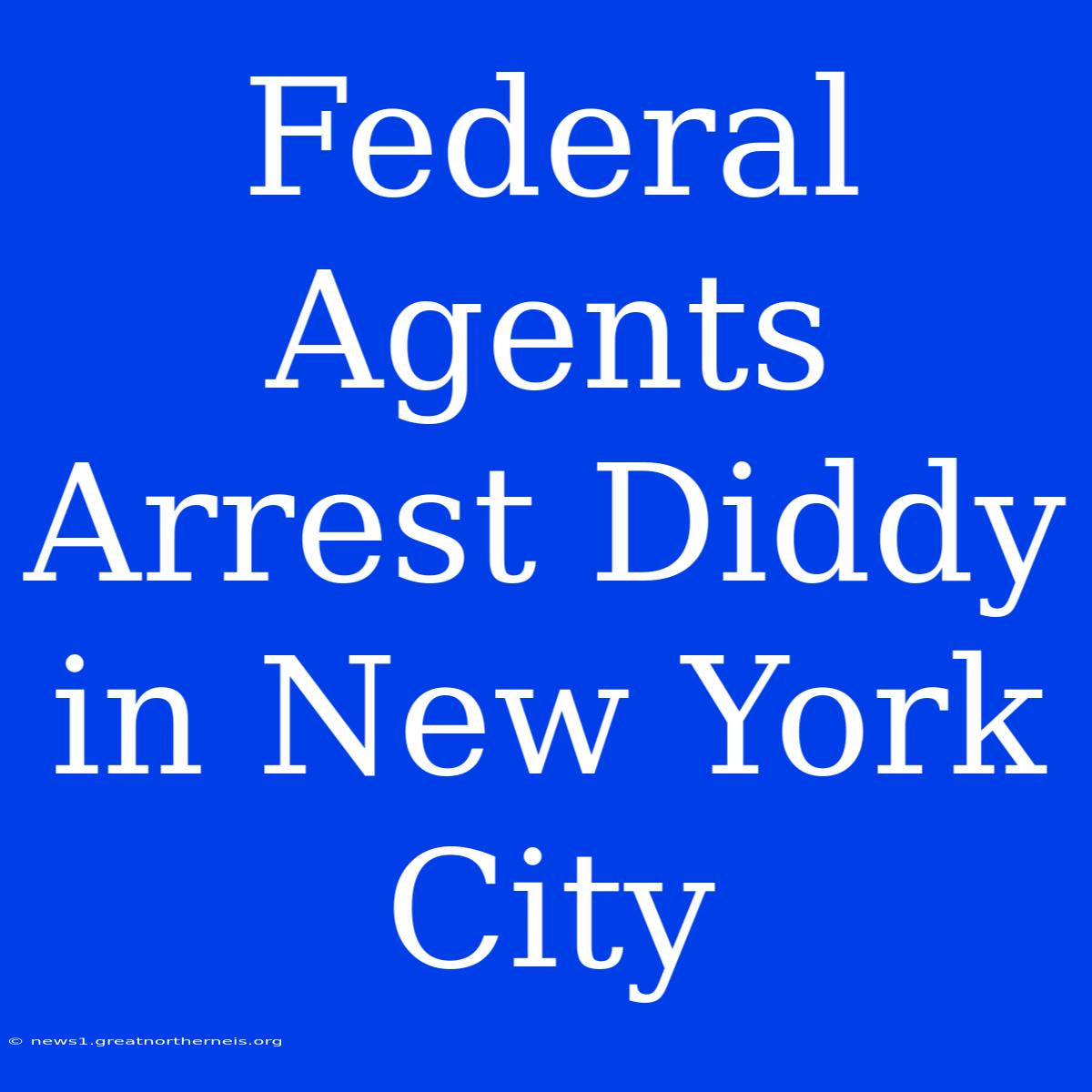 Federal Agents Arrest Diddy In New York City