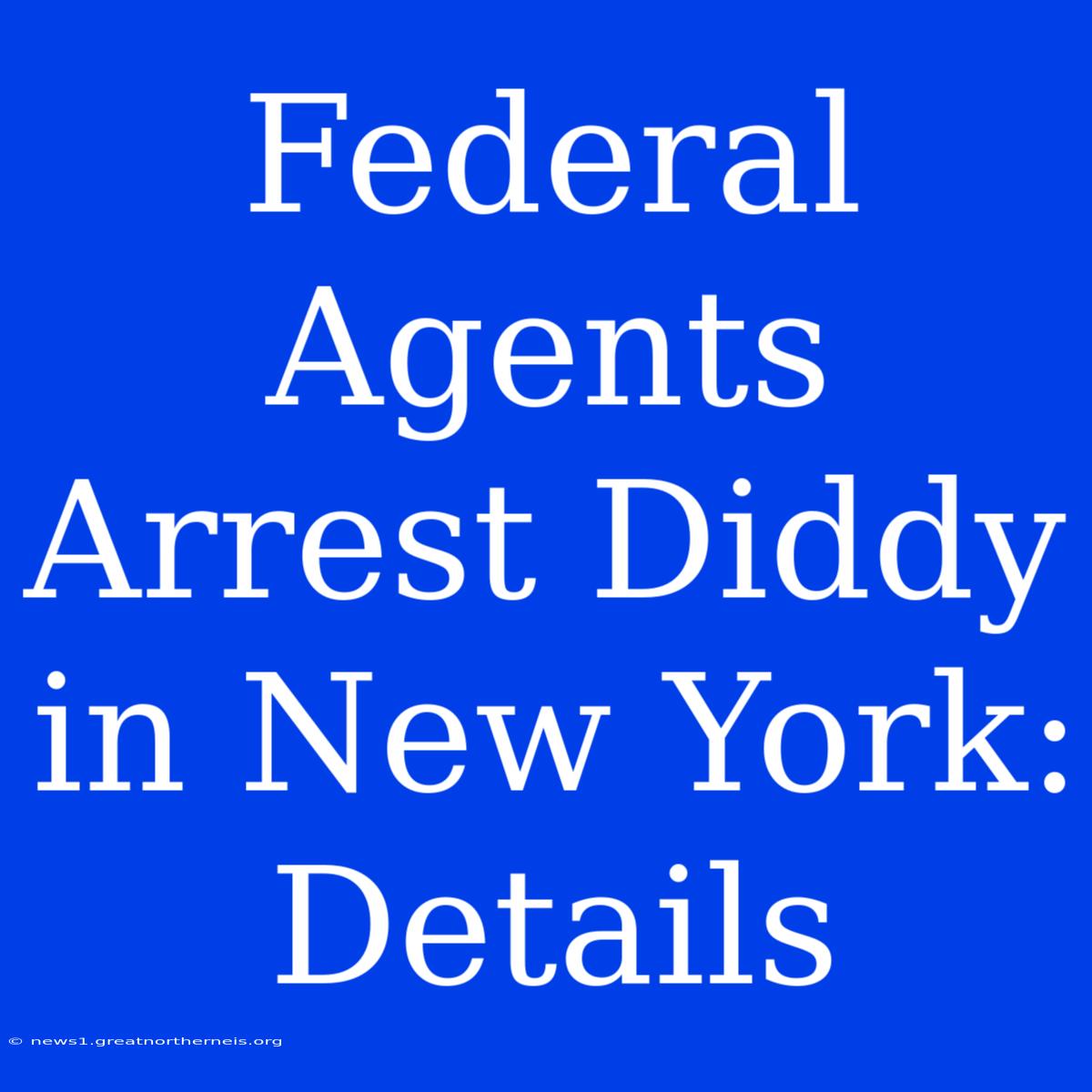 Federal Agents Arrest Diddy In New York: Details