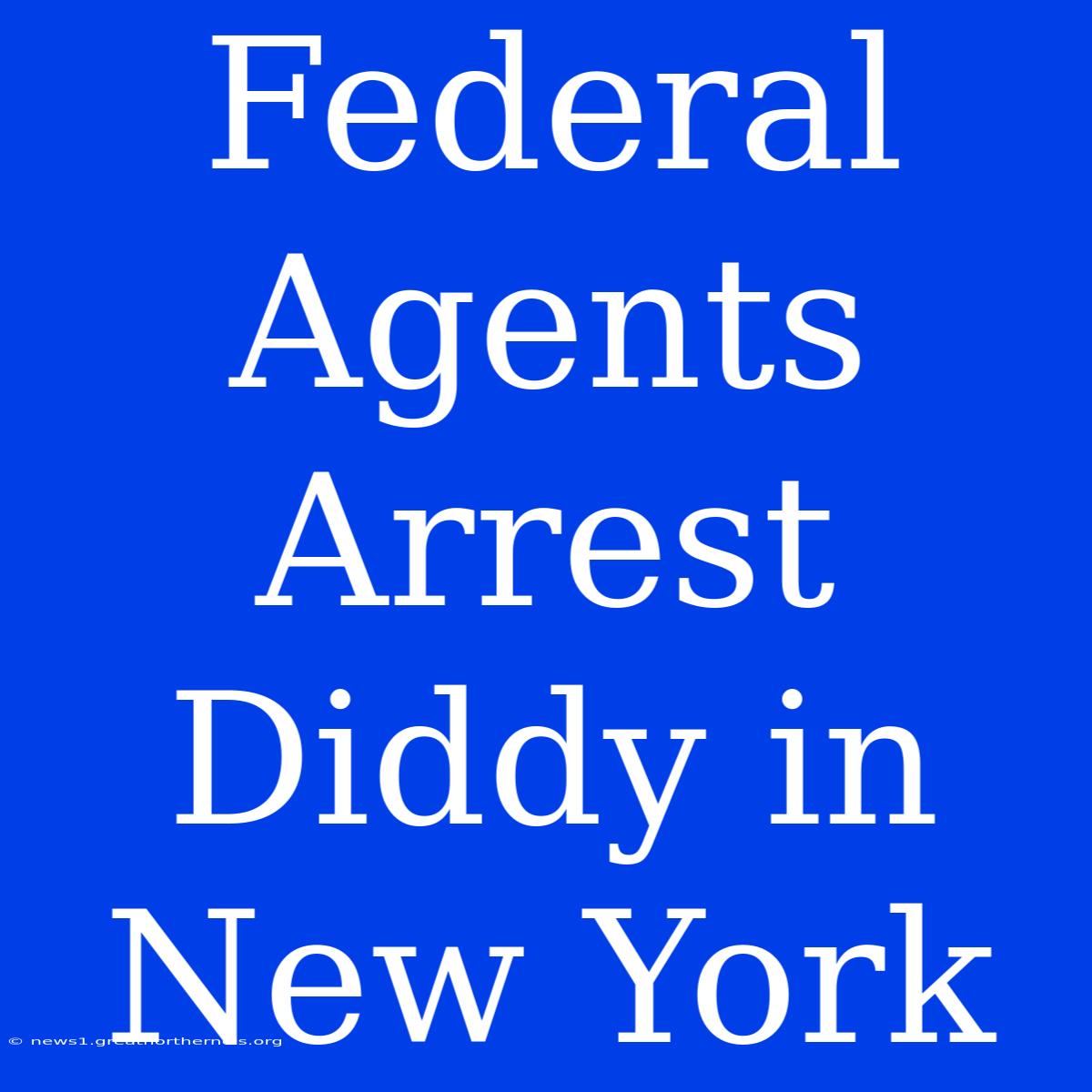 Federal Agents Arrest Diddy In New York