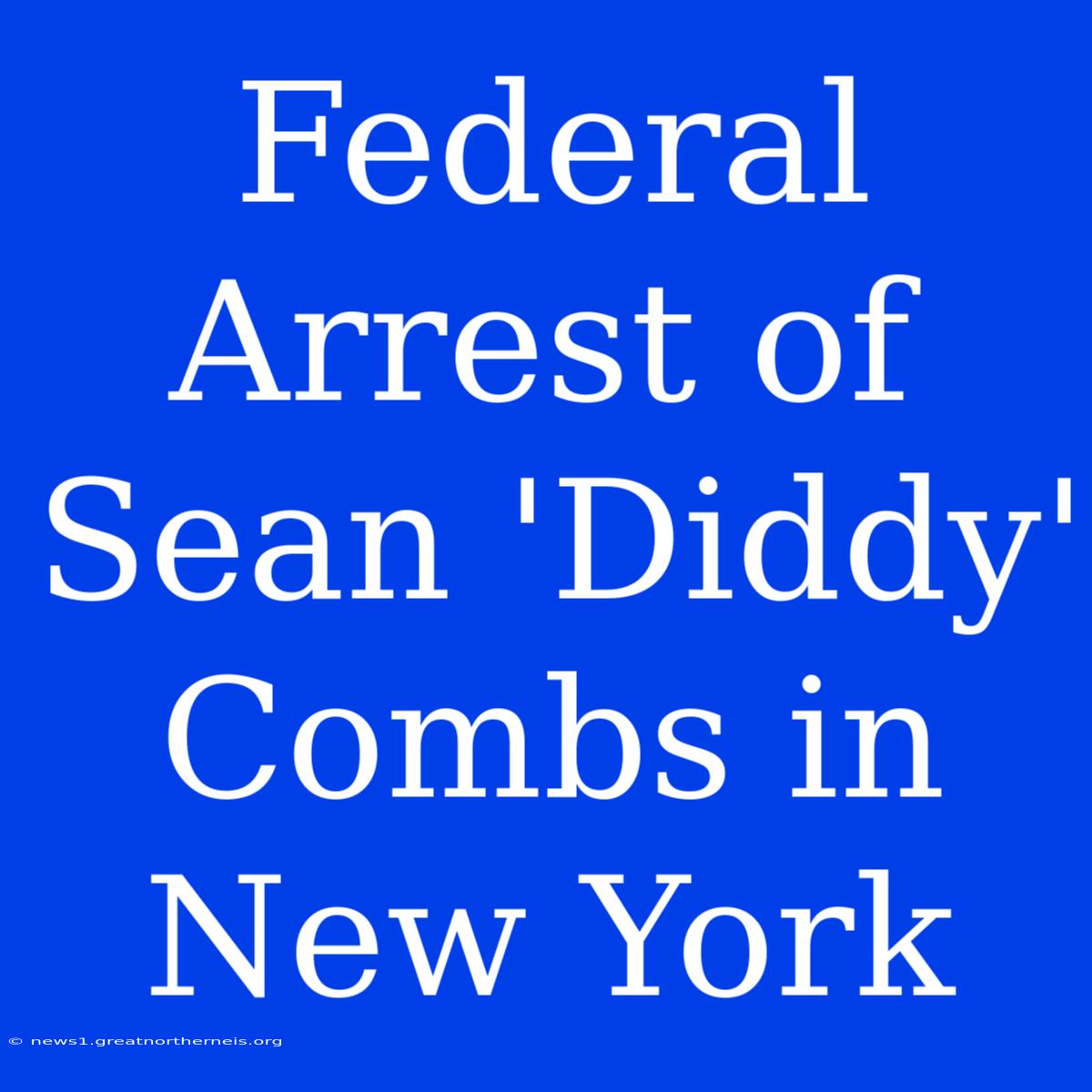 Federal Arrest Of Sean 'Diddy' Combs In New York