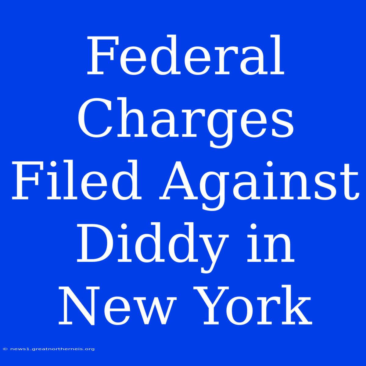 Federal Charges Filed Against Diddy In New York