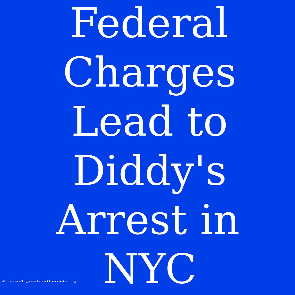 Federal Charges Lead To Diddy's Arrest In NYC