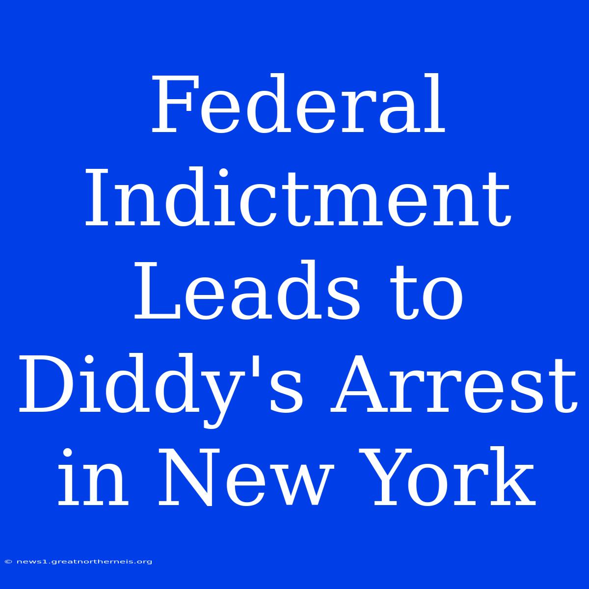 Federal Indictment Leads To Diddy's Arrest In New York