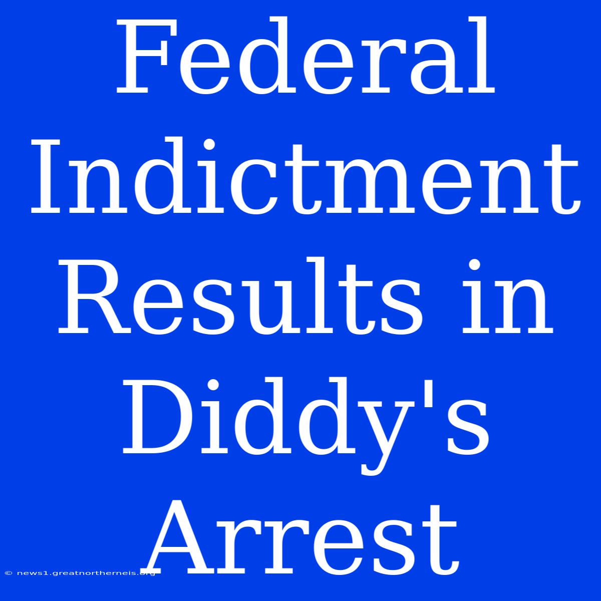 Federal Indictment Results In Diddy's Arrest