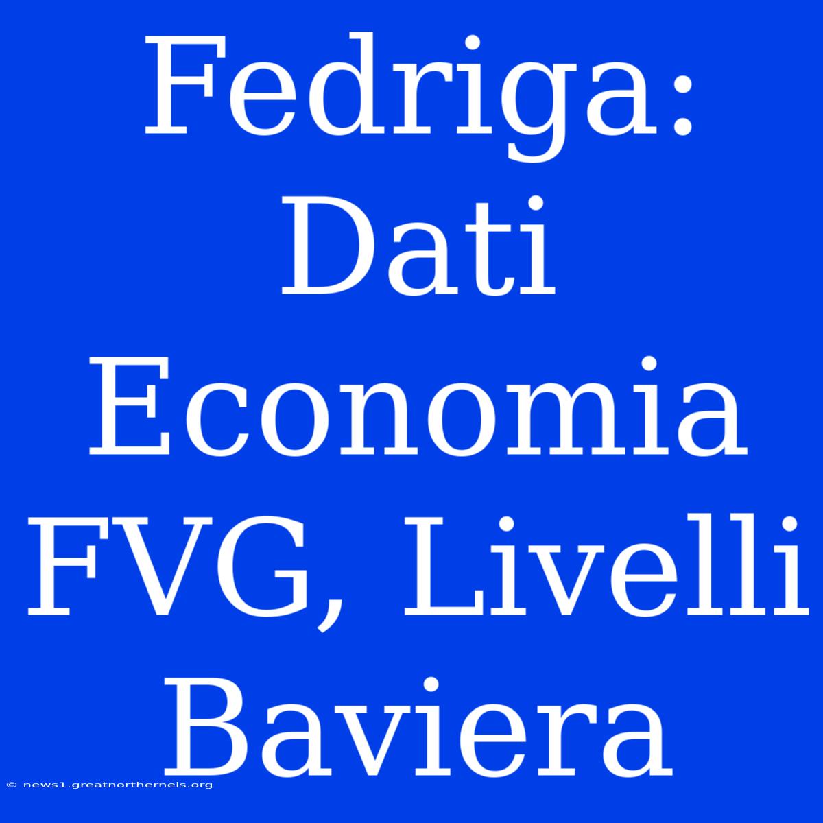 Fedriga: Dati Economia FVG, Livelli Baviera