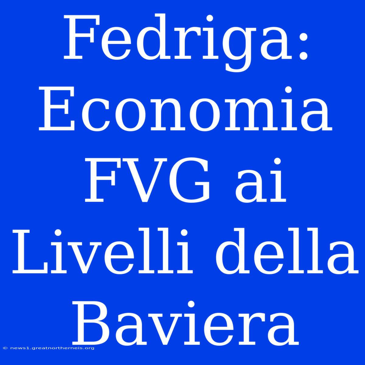 Fedriga: Economia FVG Ai Livelli Della Baviera