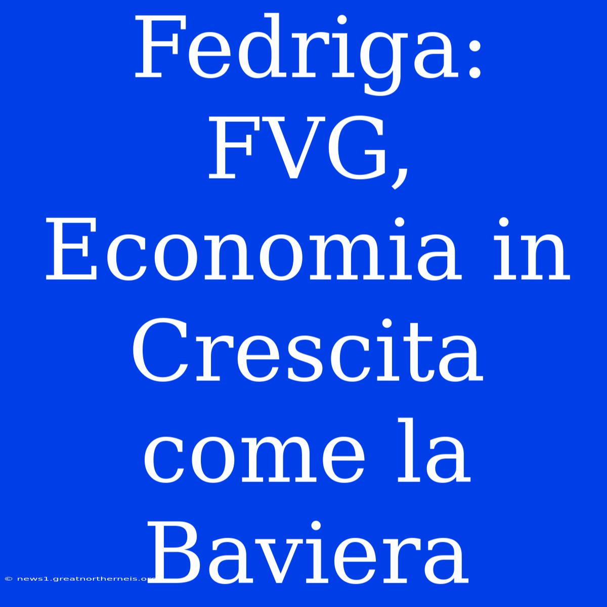 Fedriga: FVG, Economia In Crescita Come La Baviera