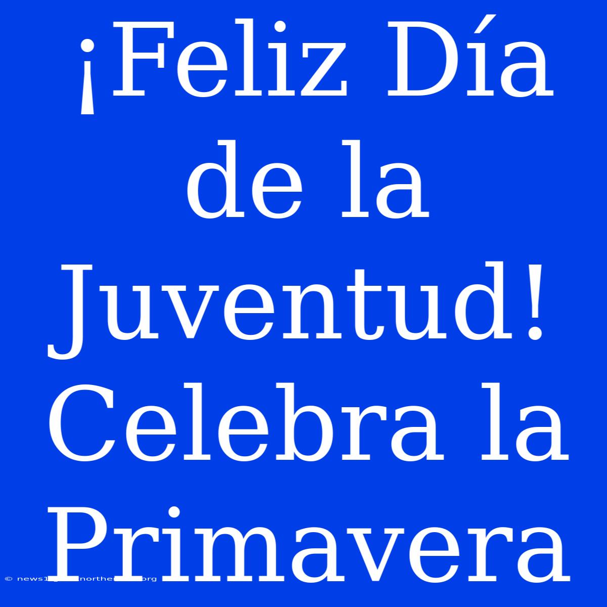 ¡Feliz Día De La Juventud! Celebra La Primavera