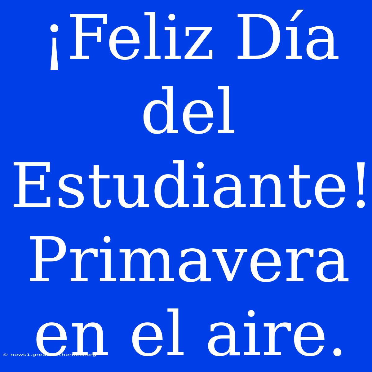 ¡Feliz Día Del Estudiante! Primavera En El Aire.